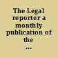The Legal reporter a monthly publication of the recent and important opinions delivered by the Supreme Court of Tennessee, together with other and general legal information /