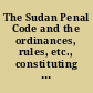 The Sudan Penal Code and the ordinances, rules, etc., constituting and regulating the procedure of the civil, criminal & Mohammedan law courts of the Sudan