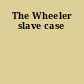 The Wheeler slave case