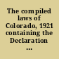 The compiled laws of Colorado, 1921 containing the Declaration of Independence, the Constitution of the United States of America, the Enabling Act, the Constitution of the state of Colorado, the code of civil procedure, and all general laws of the state of Colorado /