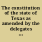 The constitution of the state of Texas as amended by the delegates in convention assembled