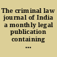 The criminal law journal of India a monthly legal publication containing full reports of all reported criminal cases of the high courts and chief courts in India.