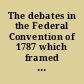 The debates in the Federal Convention of 1787 which framed the Constitution of the United States of America