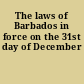 The laws of Barbados in force on the 31st day of December