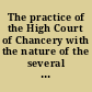 The practice of the High Court of Chancery with the nature of the several offices belonging to that court, and the reports of many cases wherein releif [sic] hath been there had, and where denyed ; and known as "Choyce cases in chancery."