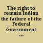 The right to remain Indian the failure of the Federal Government to protect Indian land and water rights /