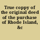 True coppy of the original deed of the purchase of Rhode Island, &c