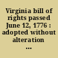 Virginia bill of rights passed June 12, 1776 : adopted without alteration by the state convention of 1829-30, and re-adopted with amendments by the convention of 1850-51, and now re-adopted as passed June 12, 1776.