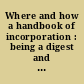 Where and how a handbook of incorporation : being a digest and comparison of the corporation laws of Arizona, Delaware, Maine, Massachusetts, New Jersey, New York, Pennsylvania, South Dakota and West Virginia : with information as to the procedure incident to incorporation and a chapter upon the taxation of corporations in the state of New York /
