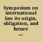 Symposium on international law its origin, obligation, and future : (read April 15, 1916)