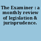 The Examiner : a monthly review of legislation & jurisprudence.