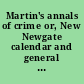 Martin's annals of crime or, New Newgate calendar and general record of tragic events, including ancient and modern modes of torture, &c. : comprehending a history of the most notorious murderers, traitors, highwaymen, pirates, burglars, pickpockets, adulterers, ravishers, decoyers, incendiaries, poachers, swindlers, and felons and rogues of every description : interspersed with reflections and observations on the affairs of life, authentic accounts of various modes of punition and torture, delineations of gaols and judicatories, and anecdotes and memoranda of criminal proceedings, and of the sayings and doings of different courts and agents in the dispensing of law and justice, and the exercising of authority.