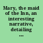 Mary, the maid of the Inn, an interesting narrative, detailing the singular way she discovered her lover to be a robber and murderer, his conviction and execution, with her forlorn and destitute wanderings and unhappy death
