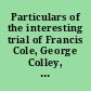 Particulars of the interesting trial of Francis Cole, George Colley, Michael Blanche, and Emanuel Batha for murder and piracy, January 22, 1796.