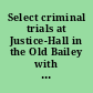 Select criminal trials at Justice-Hall in the Old Bailey with opinions of twelve judges on several interesting points occuring in the course of them and reserved for their decision.