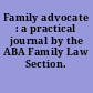 Family advocate : a practical journal by the ABA Family Law Section.