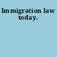 Immigration law today.