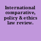 International comparative, policy & ethics law review.