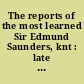 The reports of the most learned Sir Edmund Saunders, knt : late Lord Chief Justice of the King's Bench, of several pleadings and cases in the Court of King's Bench, in the time of the reign of ... King Charles the Second [1666-1672] ; with three tables, the first, of the names of the cases; the second, of the matters contained in the pleadings; and the third, of the principal matters contained in the cases.