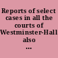 Reports of select cases in all the courts of Westminster-Hall also the opinion of all the judges of England relating to the grandest prerogative of the royal family, and some observations relating to the prerogative of a Queen Consort /