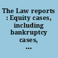 The Law reports : Equity cases, including bankruptcy cases, before the Master of the Rolls, the vice-chancellors, and the Chief Judge in Bankruptcy.