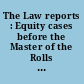 The Law reports : Equity cases before the Master of the Rolls and the vice-chancellors /