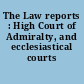 The Law reports : High Court of Admiralty, and ecclesiastical courts /