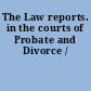 The Law reports. in the courts of Probate and Divorce /