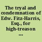 The tryal and condemnation of Edw. Fitz-Harris, Esq., for high-treason at the barr of the Court of King's Bench, at Westminster on Thursday the 9th of June, in Trinity term 1681 : as also the tryal and condemnation of Dr. Oliver Plunket, titular primate of Ireland, for high treason, at the barr of the Court of King's Bench, the same term.