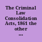 The Criminal Law Consolidation Acts, 1861 the other new criminal statutes and parts of statutes of the sessions 1861 and 1862 : together with a Digest of the criminal cases decided by the Court of Criminal Appeal, the superior courts, the Central Criminal Court, and on the circuits, from 1848 to 1862 /