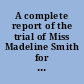 A complete report of the trial of Miss Madeline Smith for the alleged poisoning of Pierre Emile L'Angelier /