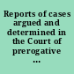 Reports of cases argued and determined in the Court of prerogative in Ireland : and in the Consistory Court of Dublin, during the time of the late Right Hon. John Radcliff, LL. D. [1819-1842] /