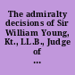 The admiralty decisions of Sir William Young, Kt., LL.B., Judge of the Court of Vice-Admiralty for the province of Nova Scotia, and late Chief Justice of the Supreme Court 1865-1880 /