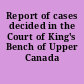 Report of cases decided in the Court of King's Bench of Upper Canada