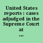 United States reports : cases adjudged in the Supreme Court at ... and rules announced at ..