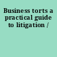 Business torts a practical guide to litigation /