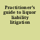 Practitioner's guide to liquor liability litigation