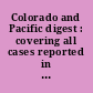 Colorado and Pacific digest : covering all cases reported in Colorado Reports 1864-1931, Pacific Reporter volumes 1-300 and all of the Pacific States Reports from the earliest times.
