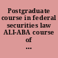 Postgraduate course in federal securities law ALI-ABA course of study materials.
