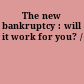 The new bankruptcy : will it work for you? /