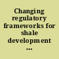 Changing regulatory frameworks for shale development and "social license to operate"