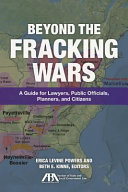 Beyond the fracking wars : a guide for lawyers, public officials, planners, and citizens /