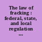 The law of fracking : federal, state, and local regulation of modern oil & gas development.