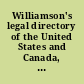 Williamson's legal directory of the United States and Canada, 1887 : for lawyers and business men, containing the names of one or more of the best and most reliable attorneys in over three thousand five hundred cities and towns in the United States and Canada : a synopsis of the collection laws of each state, territory and Canada, also forms adapted to the laws of each state.