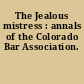 The Jealous mistress : annals of the Colorado Bar Association.