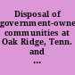 Disposal of government-owned communities at Oak Ridge, Tenn. and Richland, Wash. /