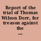 Report of the trial of Thomas Wilson Dorr, for treason against the state of Rhode Island containing the arguments of counsel, and the charge of Chief Justice Durfee /