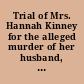 Trial of Mrs. Hannah Kinney for the alleged murder of her husband, George T. Kinney, by poison : before the Supreme Court of Massachusetts, Judges Shaw, Putnam, and Wilde, present : sitting at Boston, from Dec. 21st to Dec. 26th, with the arguments of counsel, and the charge of the Chief Justice fully reported : counsel for the prosecution: J.T. Austin, Attorney General, and S.D. Parker, commonwealth's attorney : for the prisoner: Franklin Dexter and George T. Curtis /