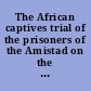 The African captives trial of the prisoners of the Amistad on the writ of habeas corpus, before the Circuit Court of the United States, for the district of Connecticut, at Hartford /