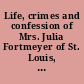 Life, crimes and confession of Mrs. Julia Fortmeyer of St. Louis, Mo. known as the baby burner : the great trial : speeches of counsel on both sides, her conviction.